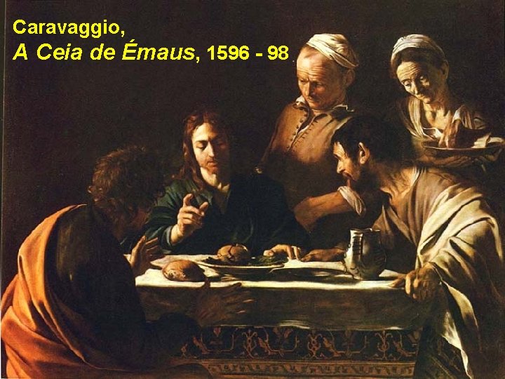 Caravaggio, A Ceia de Émaus, 1596 - 98 