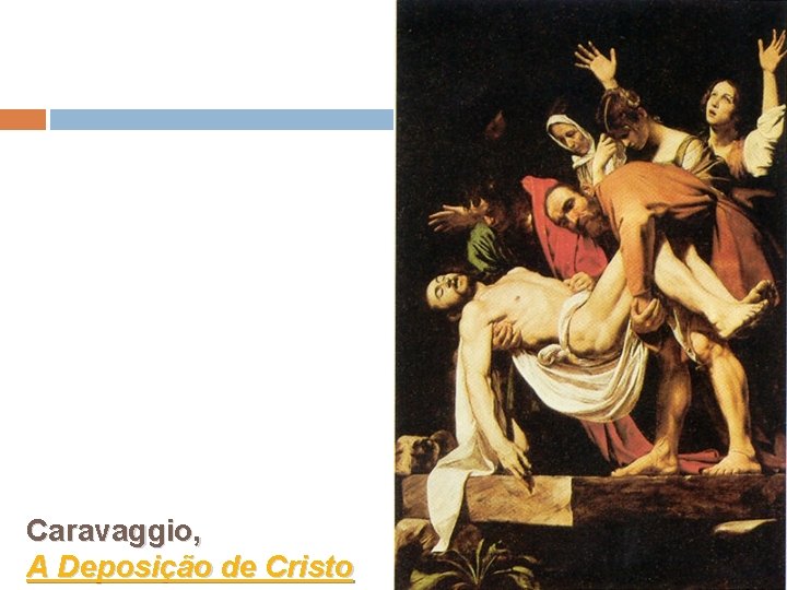 Caravaggio, A Deposição de Cristo 