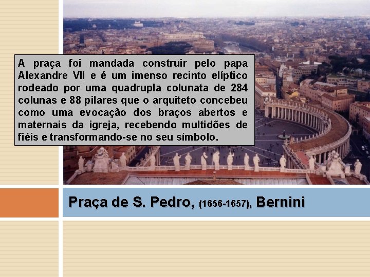 A praça foi mandada construir pelo papa Alexandre VII e é um imenso recinto