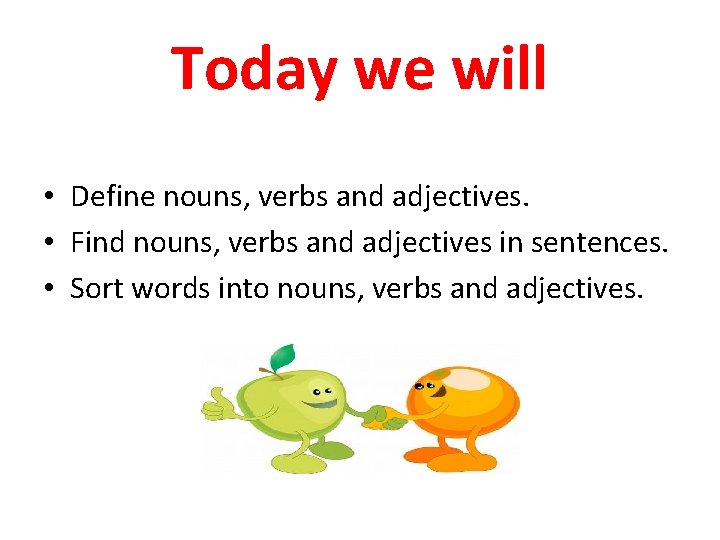 Today we will • Define nouns, verbs and adjectives. • Find nouns, verbs and