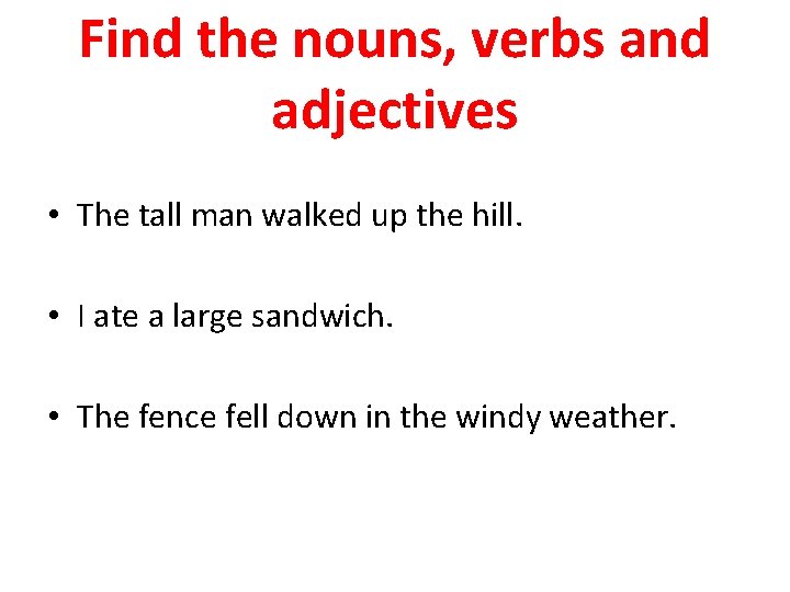 Find the nouns, verbs and adjectives • The tall man walked up the hill.