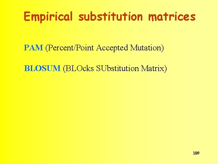 Empirical substitution matrices PAM (Percent/Point Accepted Mutation) BLOSUM (BLOcks SUbstitution Matrix) 109 