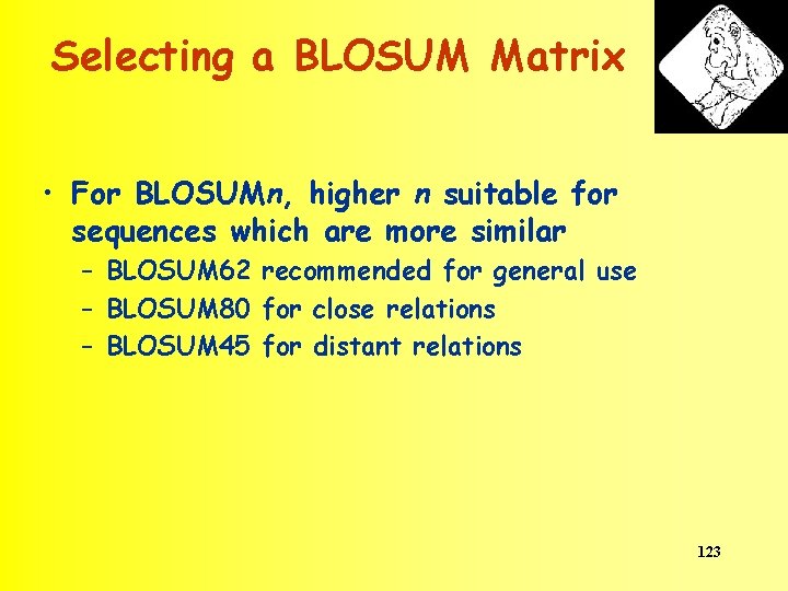 Selecting a BLOSUM Matrix • For BLOSUMn, higher n suitable for sequences which are