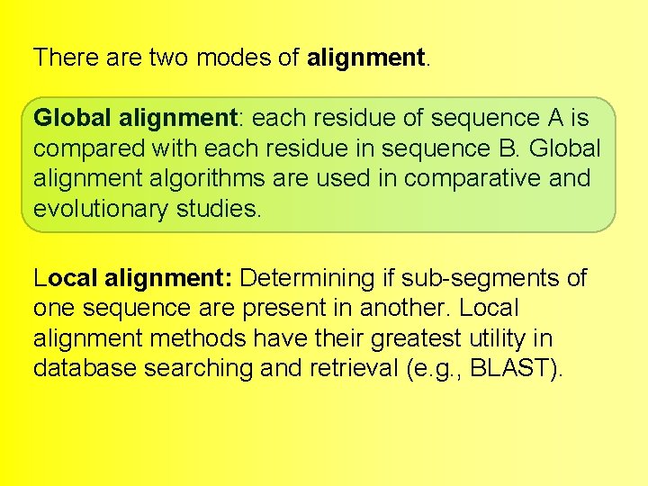 There are two modes of alignment. Global alignment: each residue of sequence A is