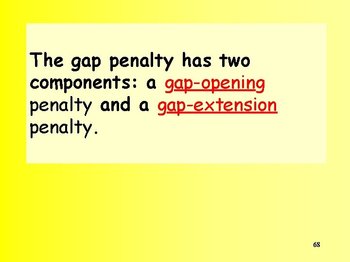 The gap penalty has two components: a gap-opening penalty and a gap-extension penalty. 68