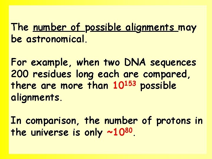 The number of possible alignments may be astronomical. For example, when two DNA sequences