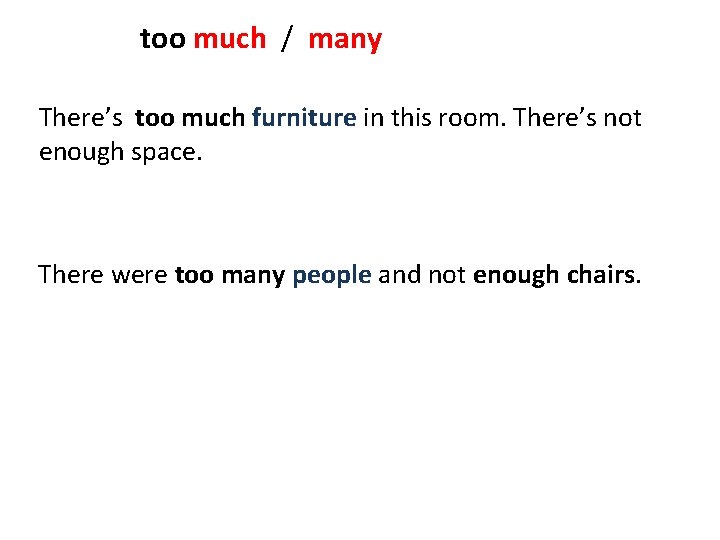 too much / many There’s too much furniture in this room. There’s not enough