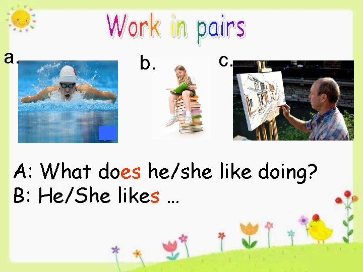 a. b. c. A: What does he/she like doing? B: He/She likes … 