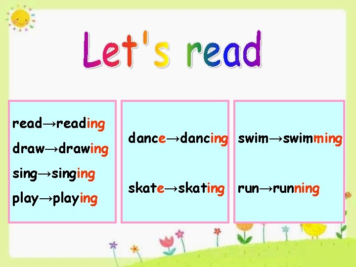 read→reading draw→drawing sing→singing play→playing dance→dancing swim→swimming skate→skating run→running 