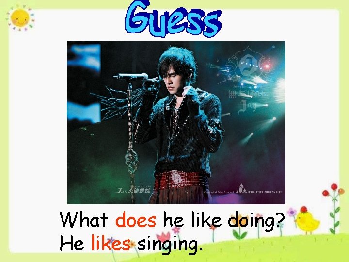 What does he like doing? He likes singing. 