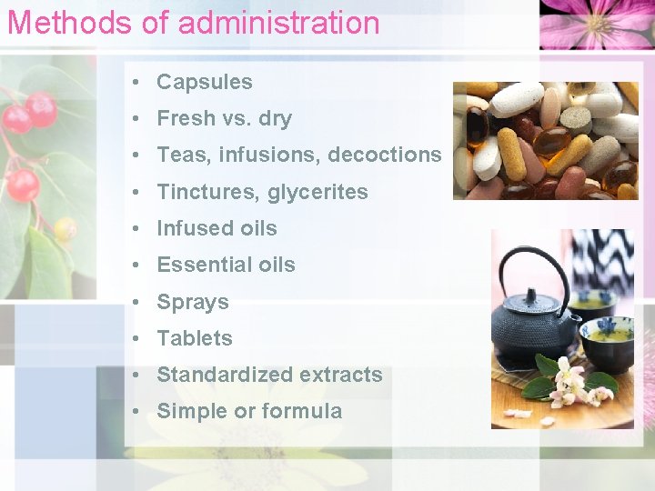 Methods of administration • Capsules • Fresh vs. dry • Teas, infusions, decoctions •