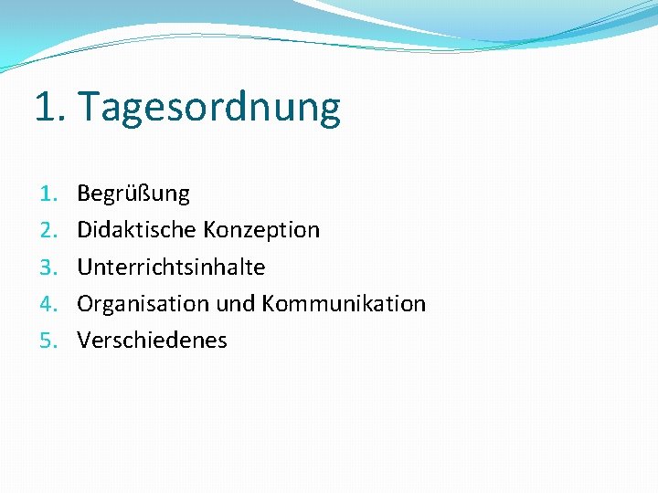 1. Tagesordnung 1. 2. 3. 4. 5. Begrüßung Didaktische Konzeption Unterrichtsinhalte Organisation und Kommunikation