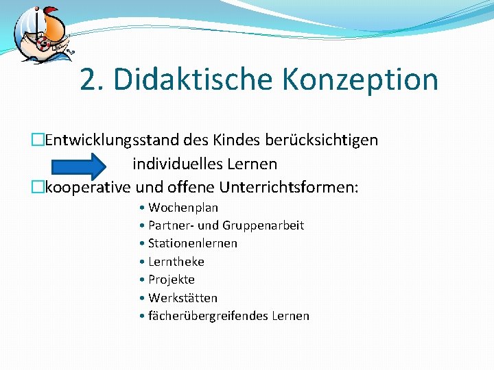 2. Didaktische Konzeption �Entwicklungsstand des Kindes berücksichtigen individuelles Lernen �kooperative und offene Unterrichtsformen: •