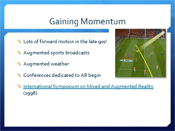 Gaining Momentum Lots of forward motion in the late 90 s! Augmented sports broadcasts