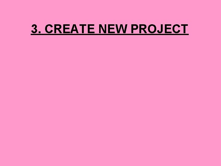 3. CREATE NEW PROJECT 