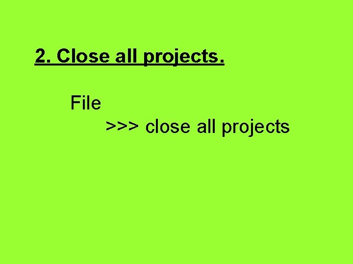 2. Close all projects. File >>> close all projects 