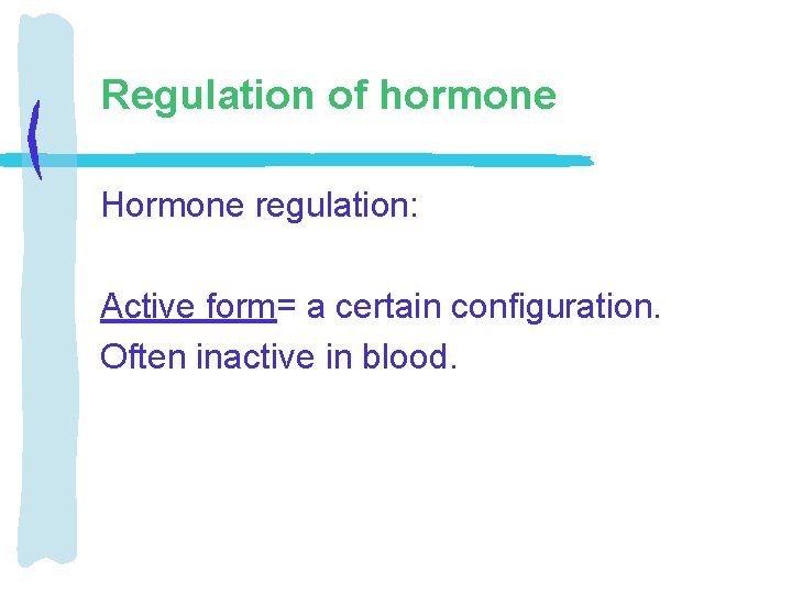 Regulation of hormone Hormone regulation: Active form= a certain configuration. Often inactive in blood.