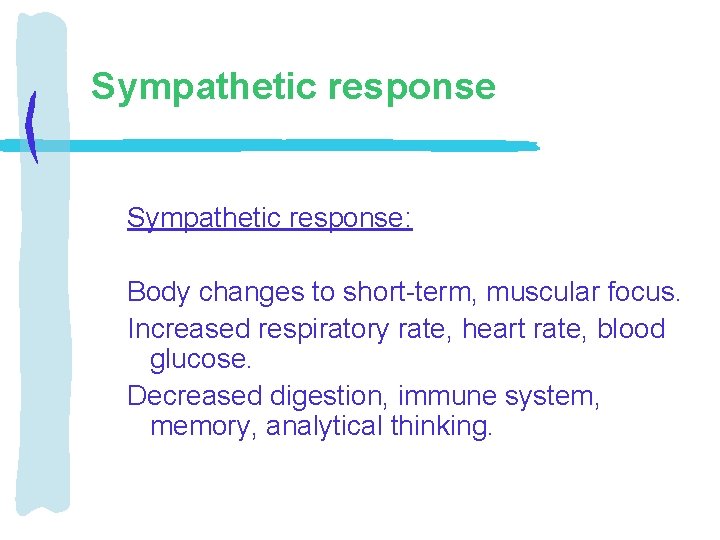 Sympathetic response: Body changes to short-term, muscular focus. Increased respiratory rate, heart rate, blood