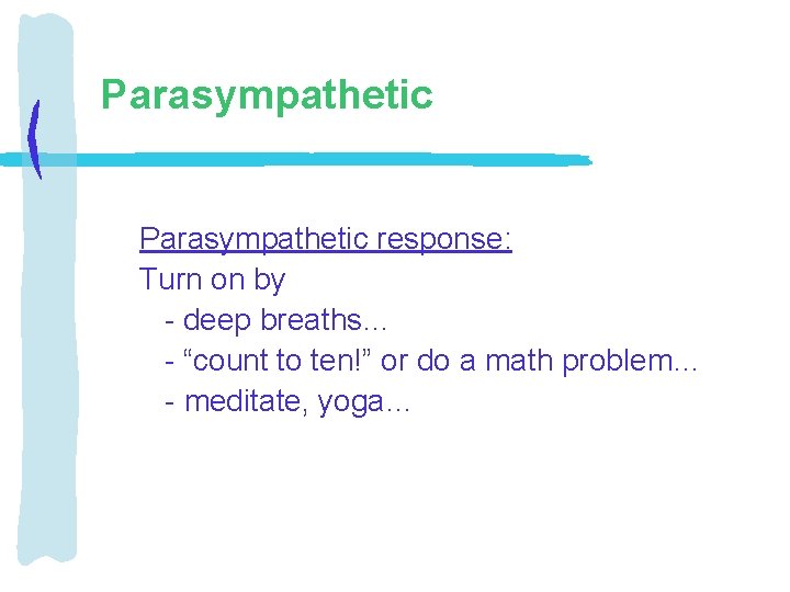 Parasympathetic response: Turn on by - deep breaths… - “count to ten!” or do