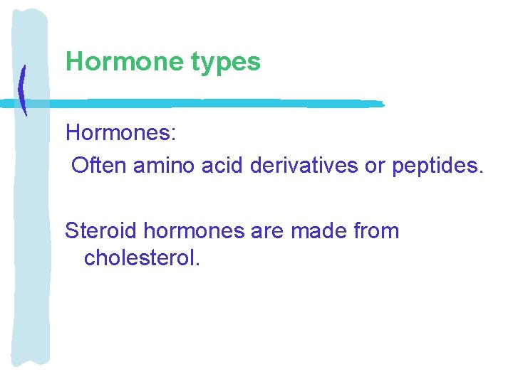 Hormone types Hormones: Often amino acid derivatives or peptides. Steroid hormones are made from