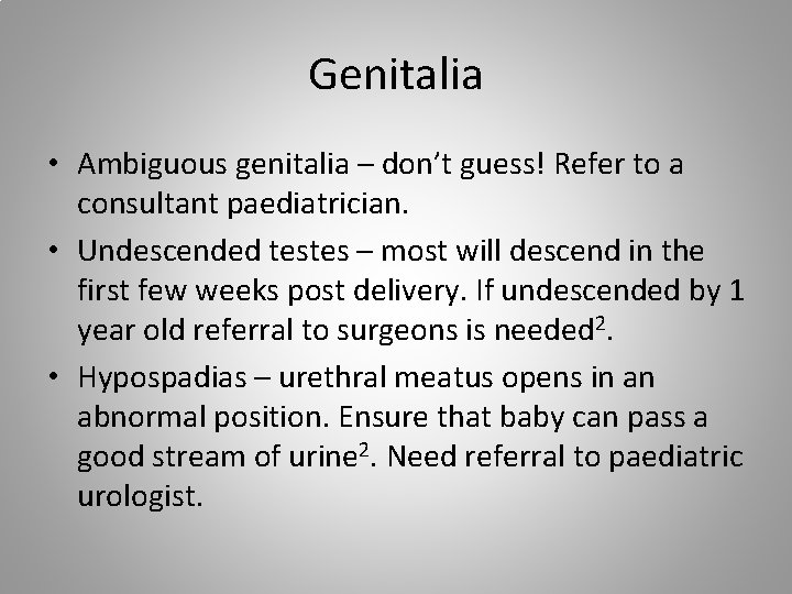 Genitalia • Ambiguous genitalia – don’t guess! Refer to a consultant paediatrician. • Undescended