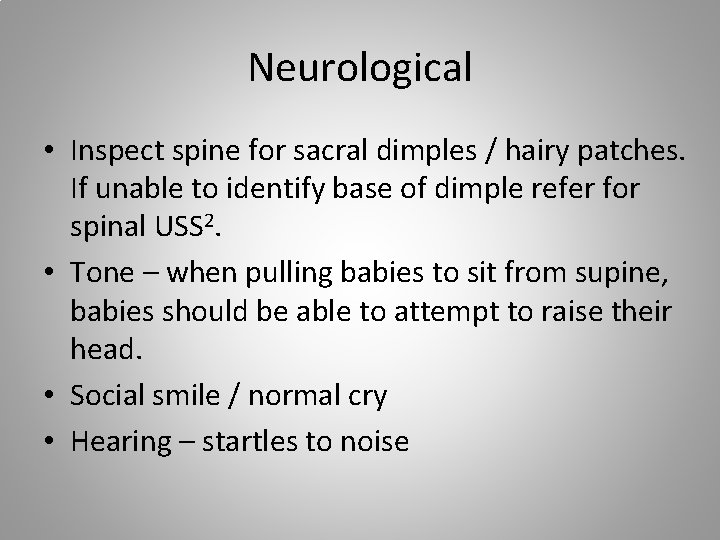 Neurological • Inspect spine for sacral dimples / hairy patches. If unable to identify