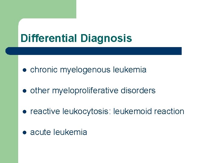 Differential Diagnosis l chronic myelogenous leukemia l other myeloproliferative disorders l reactive leukocytosis: leukemoid