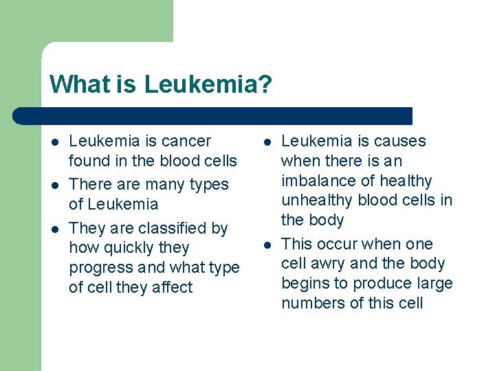 What is Leukemia? l l l Leukemia is cancer found in the blood cells