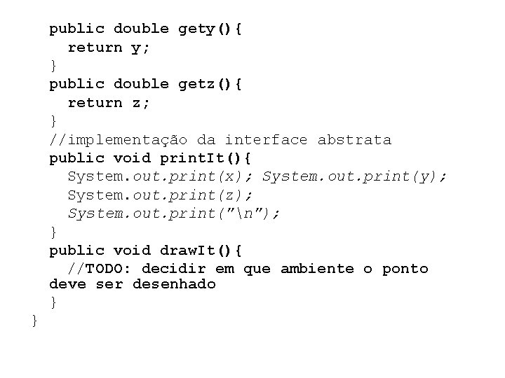 public double gety(){ return y; } public double getz(){ return z; } //implementação da