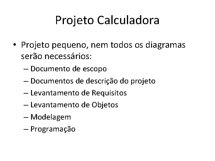 Projeto Calculadora • Projeto pequeno, nem todos os diagramas serão necessários: – Documento de