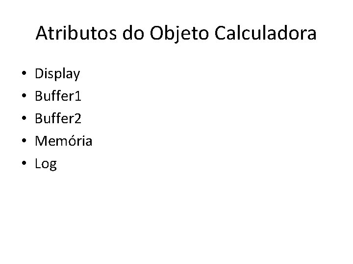 Atributos do Objeto Calculadora • • • Display Buffer 1 Buffer 2 Memória Log