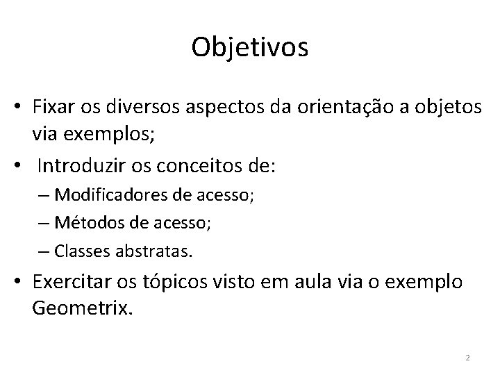 Objetivos • Fixar os diversos aspectos da orientação a objetos via exemplos; • Introduzir