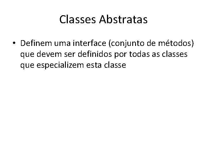 Classes Abstratas • Definem uma interface (conjunto de métodos) que devem ser definidos por