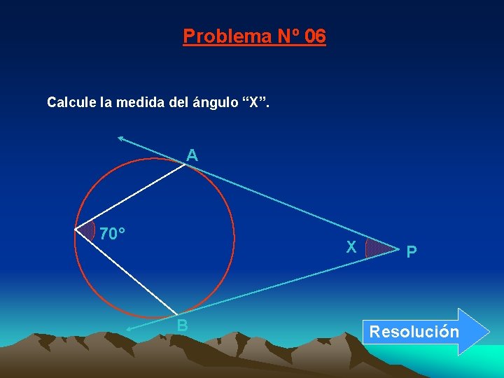 Problema Nº 06 Calcule la medida del ángulo “X”. A 70° X B P