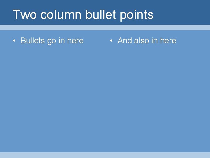 Two column bullet points • Bullets go in here • And also in here