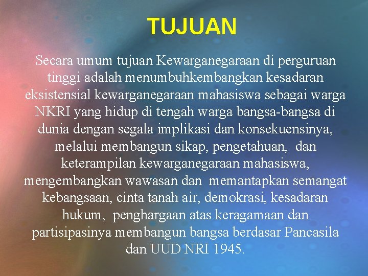 TUJUAN Secara umum tujuan Kewarganegaraan di perguruan tinggi adalah menumbuhkembangkan kesadaran eksistensial kewarganegaraan mahasiswa