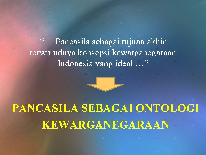 “… Pancasila sebagai tujuan akhir terwujudnya konsepsi kewarganegaraan Indonesia yang ideal …” PANCASILA SEBAGAI