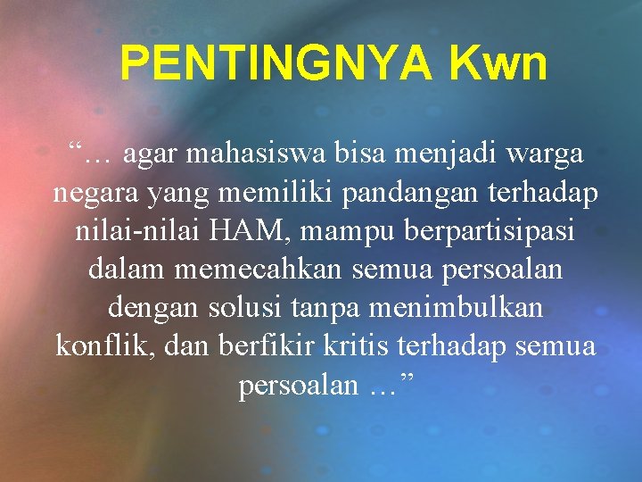 PENTINGNYA Kwn “… agar mahasiswa bisa menjadi warga negara yang memiliki pandangan terhadap nilai-nilai