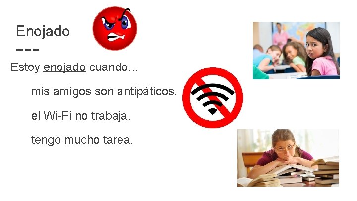 Enojado Estoy enojado cuando… mis amigos son antipáticos. el Wi-Fi no trabaja. tengo mucho