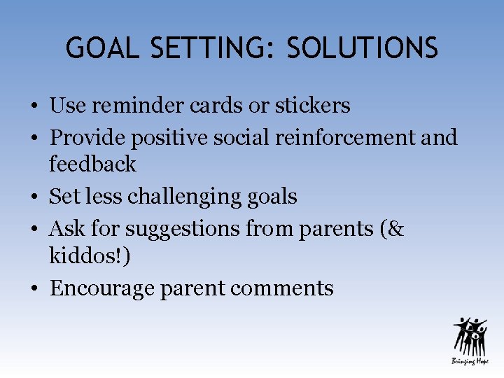 GOAL SETTING: SOLUTIONS • Use reminder cards or stickers • Provide positive social reinforcement