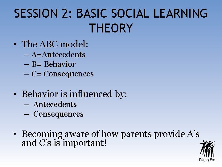 SESSION 2: BASIC SOCIAL LEARNING THEORY • The ABC model: – A=Antecedents – B=