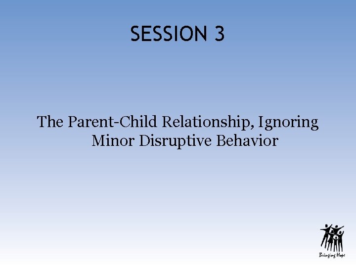 SESSION 3 The Parent-Child Relationship, Ignoring Minor Disruptive Behavior 