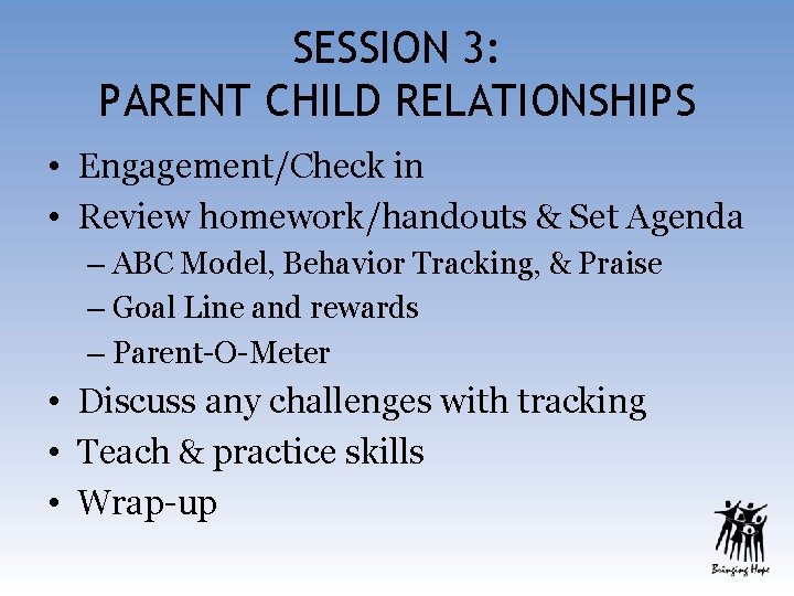 SESSION 3: PARENT CHILD RELATIONSHIPS • Engagement/Check in • Review homework/handouts & Set Agenda