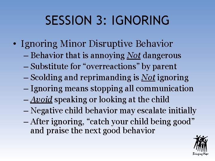 SESSION 3: IGNORING • Ignoring Minor Disruptive Behavior – Behavior that is annoying Not