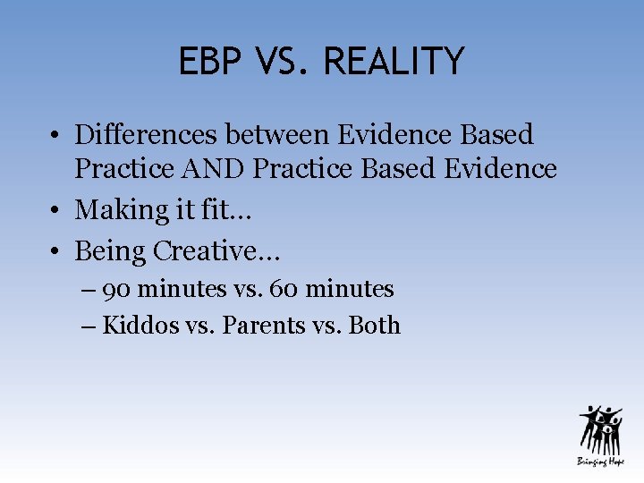 EBP VS. REALITY • Differences between Evidence Based Practice AND Practice Based Evidence •