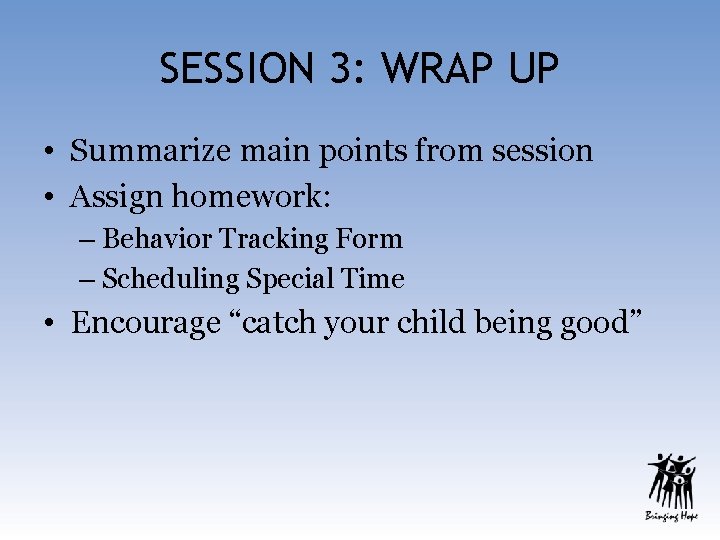 SESSION 3: WRAP UP • Summarize main points from session • Assign homework: –