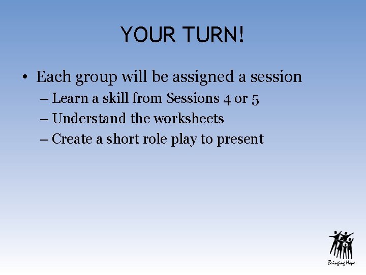 YOUR TURN! • Each group will be assigned a session – Learn a skill