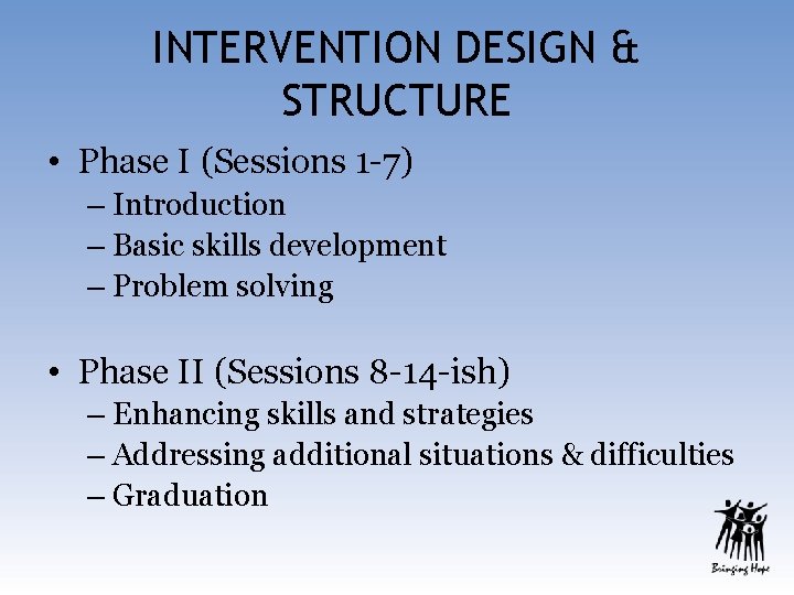 INTERVENTION DESIGN & STRUCTURE • Phase I (Sessions 1 -7) – Introduction – Basic