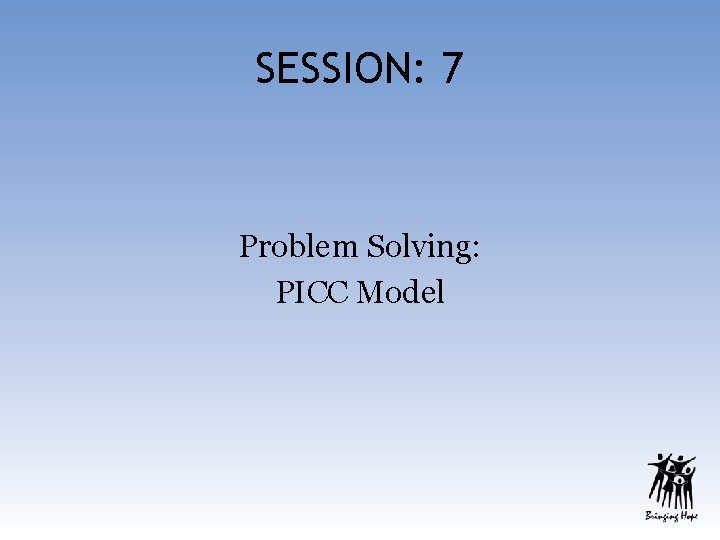 SESSION: 7 Problem Solving: PICC Model 