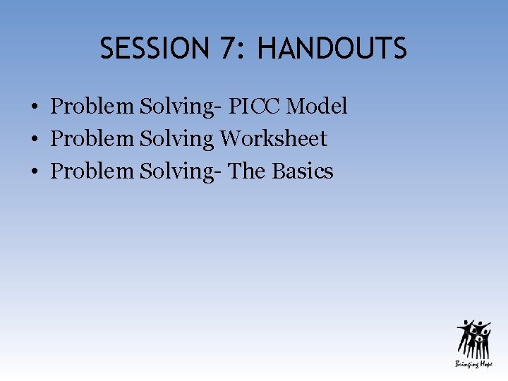 SESSION 7: HANDOUTS • Problem Solving- PICC Model • Problem Solving Worksheet • Problem